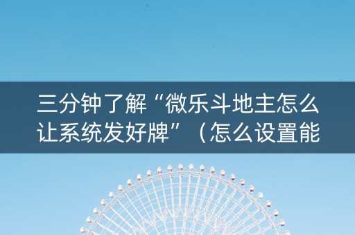 三分钟了解“微乐斗地主怎么让系统发好牌”（怎么设置能有好牌)