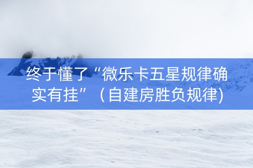 终于懂了“微乐卡五星规律确实有挂”（自建房胜负规律)