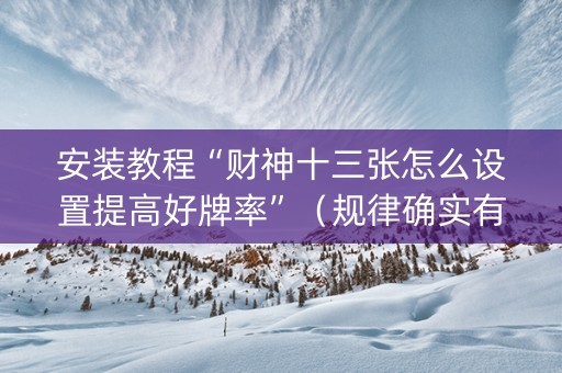 安装教程“财神十三张怎么设置提高好牌率”（规律确实有挂)