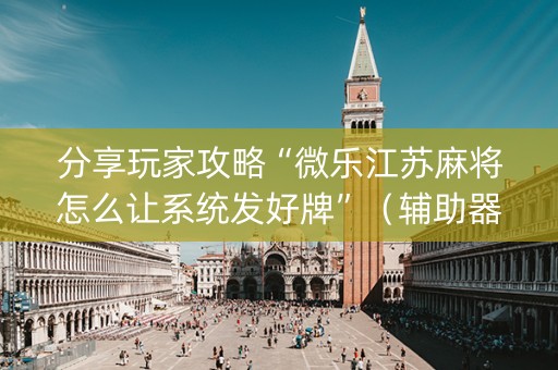 分享玩家攻略“微乐江苏麻将怎么让系统发好牌”（辅助器插件)