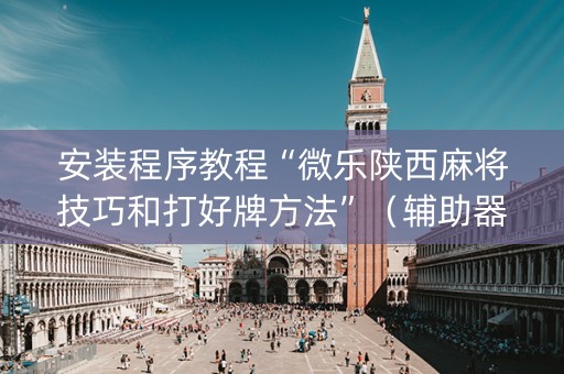安装程序教程“微乐陕西麻将技巧和打好牌方法”（辅助器下载)
