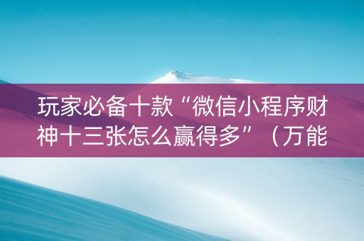 玩家必备十款“微信小程序财神十三张怎么赢得多”（万能开挂神器)