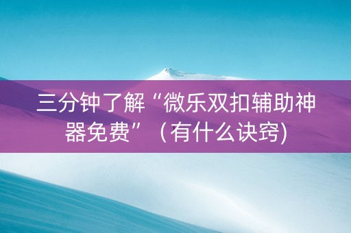 三分钟了解“微乐双扣辅助神器免费”（有什么诀窍)