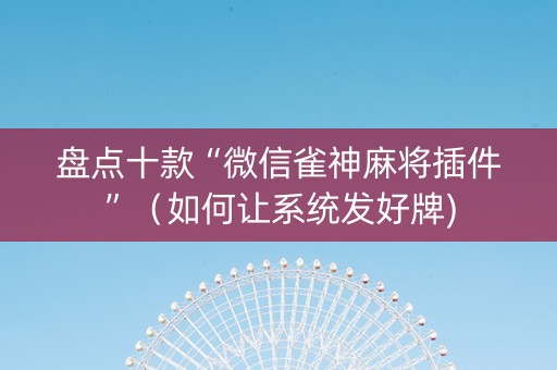 盘点十款“微信雀神麻将插件”（如何让系统发好牌)