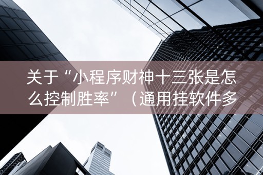 关于“小程序财神十三张是怎么控制胜率”（通用挂软件多少钱)