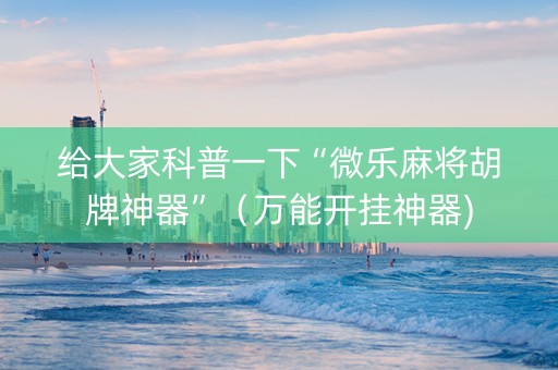 给大家科普一下“微乐麻将胡牌神器”（万能开挂神器)