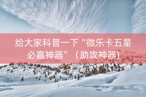 给大家科普一下“微乐卡五星必赢神器”（助攻神器)