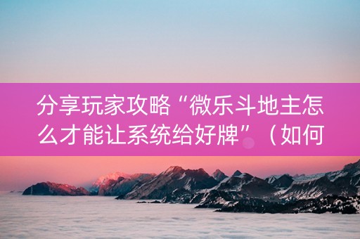 分享玩家攻略“微乐斗地主怎么才能让系统给好牌”（如何提高胜率)