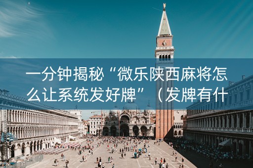 一分钟揭秘“微乐陕西麻将怎么让系统发好牌”（发牌有什么规律吗)