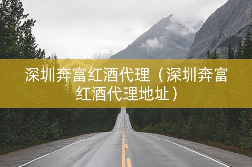 深圳奔富红酒代理（深圳奔富红酒代理地址）