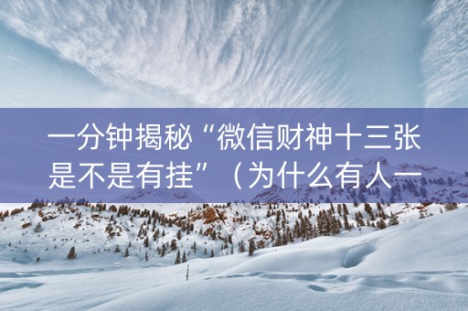 一分钟揭秘“微信财神十三张是不是有挂”（为什么有人一直赢)