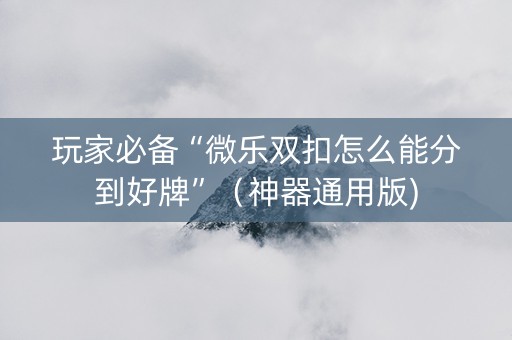玩家必备“微乐双扣怎么能分到好牌”（神器通用版)