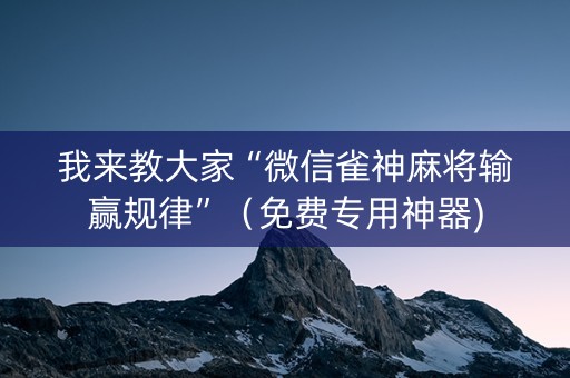 我来教大家“微信雀神麻将输赢规律”（免费专用神器)