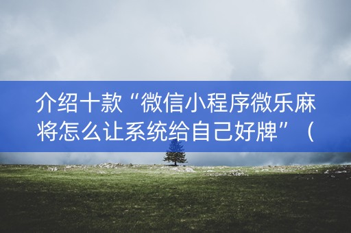 介绍十款“微信小程序微乐麻将怎么让系统给自己好牌”（规律确实有挂)