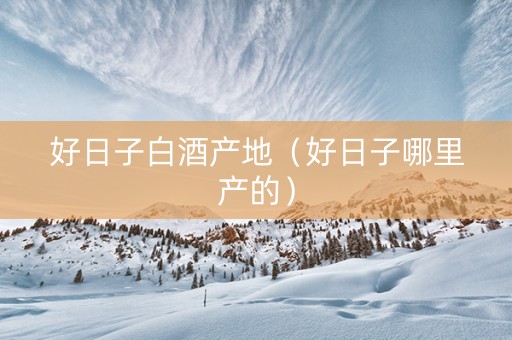 好日子白酒产地（好日子哪里产的）