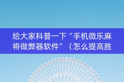 给大家科普一下“手机微乐麻将做弊器软件”（怎么提高胜率)
