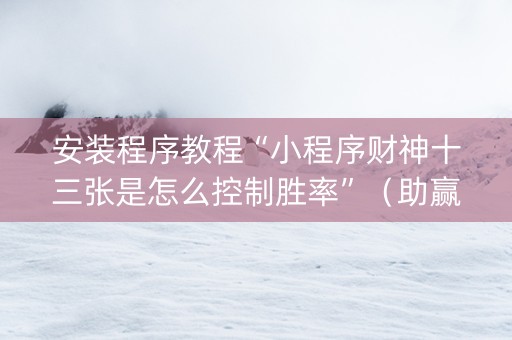 安装程序教程“小程序财神十三张是怎么控制胜率”（助赢神器购买)