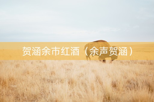 贺涵余市红酒（余声贺涵）