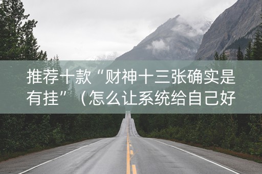 推荐十款“财神十三张确实是有挂”（怎么让系统给自己好牌)