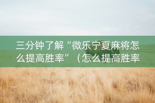 三分钟了解“微乐宁夏麻将怎么提高胜率”（怎么提高胜率)