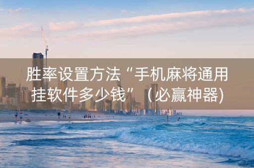 胜率设置方法“手机麻将通用挂软件多少钱”（必赢神器)