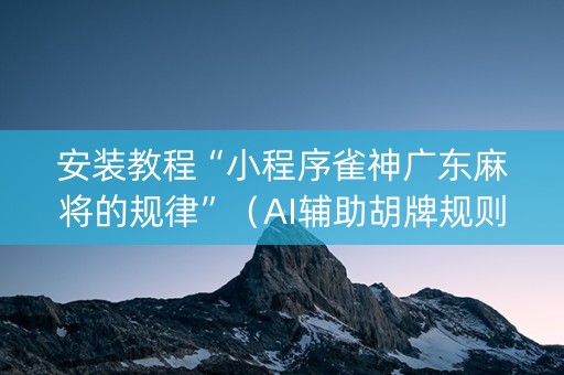 安装教程“小程序雀神广东麻将的规律”（AI辅助胡牌规则)