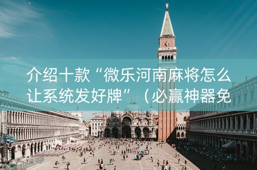 介绍十款“微乐河南麻将怎么让系统发好牌”（必赢神器免费安装)