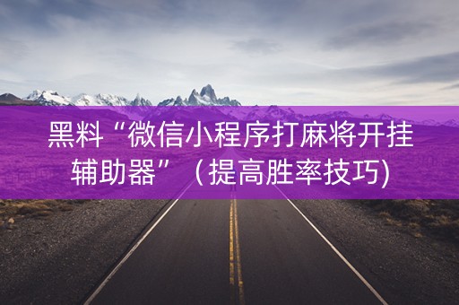 黑料“微信小程序打麻将开挂辅助器”（提高胜率技巧)