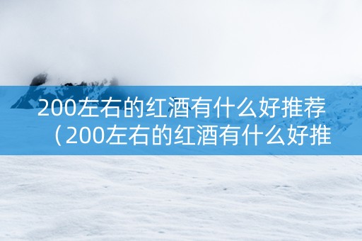 200左右的红酒有什么好推荐（200左右的红酒有什么好推荐品牌）