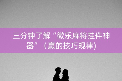 三分钟了解“微乐麻将挂件神器”（赢的技巧规律)