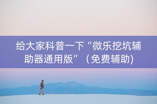 给大家科普一下“微乐挖坑辅助器通用版”（免费辅助)