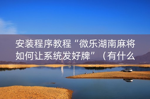 安装程序教程“微乐湖南麻将如何让系统发好牌”（有什么规律)