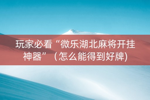 玩家必看“微乐湖北麻将开挂神器”（怎么能得到好牌)
