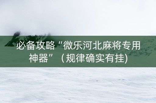 必备攻略“微乐河北麻将专用神器”（规律确实有挂)