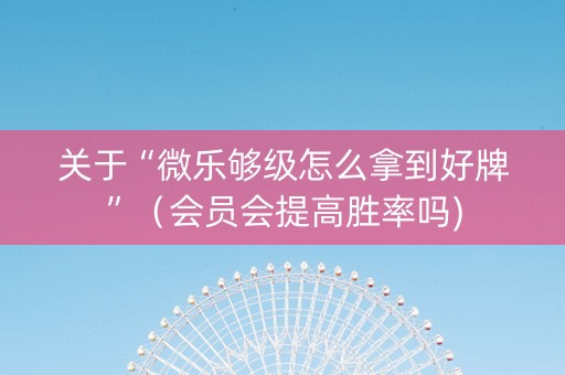 关于“微乐够级怎么拿到好牌”（会员会提高胜率吗)