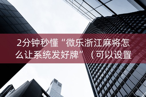 2分钟秒懂“微乐浙江麻将怎么让系统发好牌”（可以设置输赢吗)
