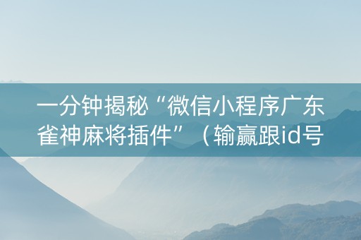 一分钟揭秘“微信小程序广东雀神麻将插件”（输赢跟id号有关系吗)