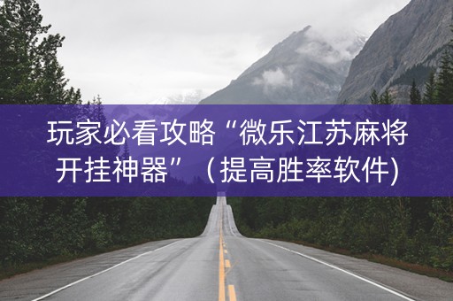 玩家必看攻略“微乐江苏麻将开挂神器”（提高胜率软件)