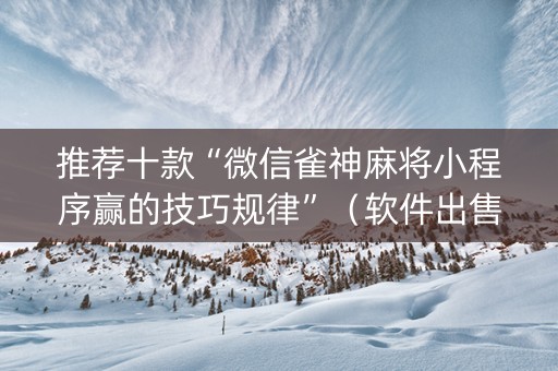 推荐十款“微信雀神麻将小程序赢的技巧规律”（软件出售)