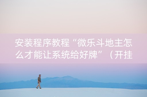 安装程序教程“微乐斗地主怎么才能让系统给好牌”（开挂辅助器脚本)