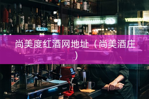 尚美度红酒网地址（尚美酒庄）