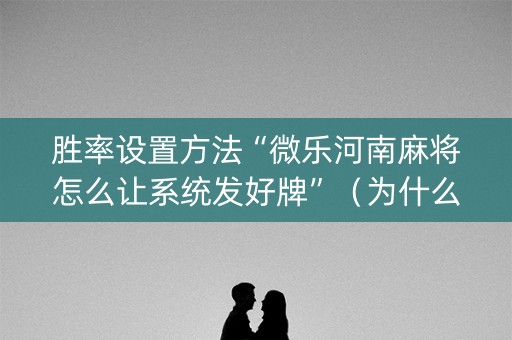 胜率设置方法“微乐河南麻将怎么让系统发好牌”（为什么有人一直赢)