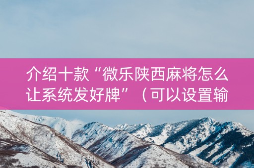 介绍十款“微乐陕西麻将怎么让系统发好牌”（可以设置输赢吗)