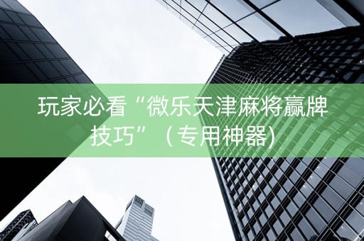玩家必看“微乐天津麻将赢牌技巧”（专用神器)