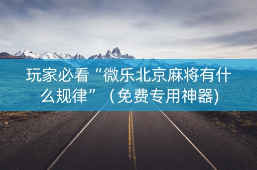 玩家必看“微乐北京麻将有什么规律”（免费专用神器)