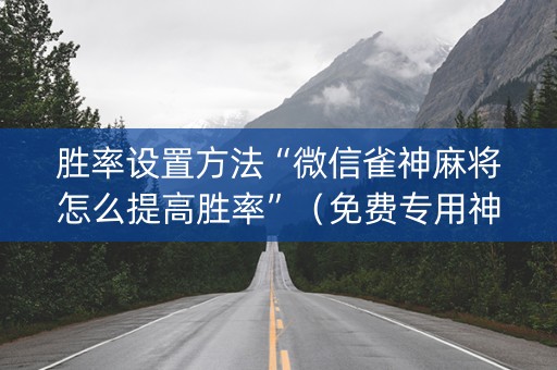 胜率设置方法“微信雀神麻将怎么提高胜率”（免费专用神器)
