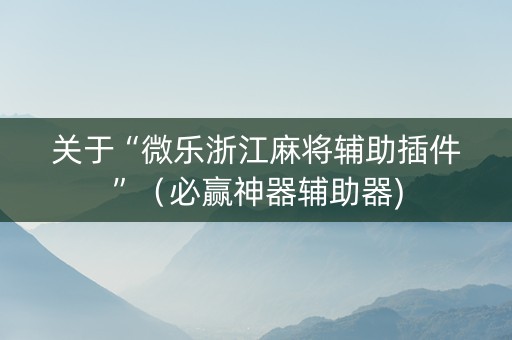关于“微乐浙江麻将辅助插件”（必赢神器辅助器)