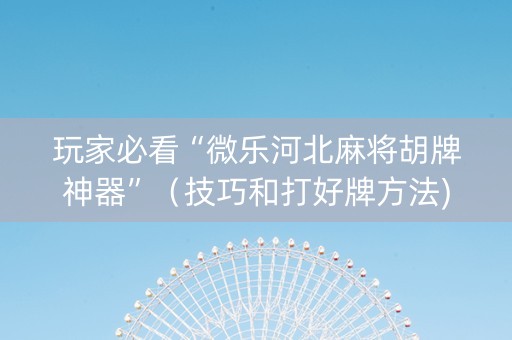 玩家必看“微乐河北麻将胡牌神器”（技巧和打好牌方法)