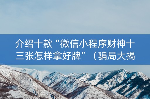 介绍十款“微信小程序财神十三张怎样拿好牌”（骗局大揭秘)