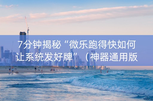 7分钟揭秘“微乐跑得快如何让系统发好牌”（神器通用版)